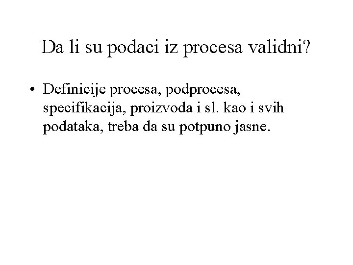 Da li su podaci iz procesa validni? • Definicije procesa, podprocesa, specifikacija, proizvoda i