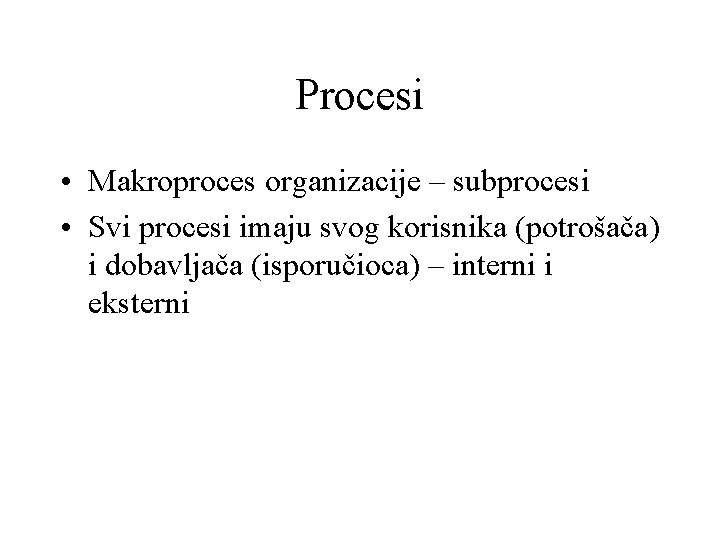Procesi • Makroproces organizacije – subprocesi • Svi procesi imaju svog korisnika (potrošača) i