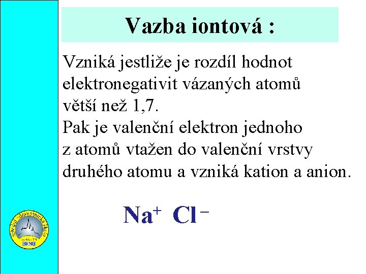 Vazba iontová : Vzniká jestliže je rozdíl hodnot elektronegativit vázaných atomů větší než 1,