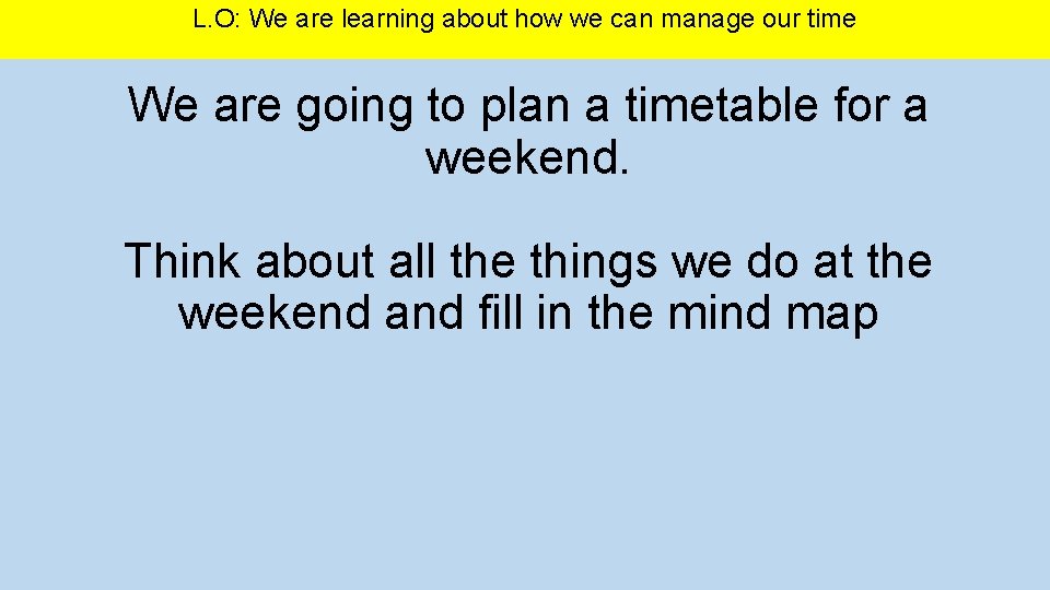 L. O: We are learning about how we can manage our time We are