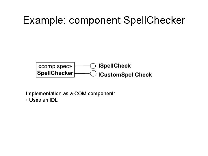 Example: component Spell. Checker Implementation as a COM component: • Uses an IDL 