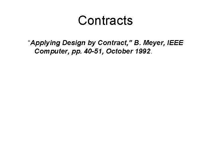 Contracts “Applying Design by Contract, ” B. Meyer, IEEE Computer, pp. 40 -51, October