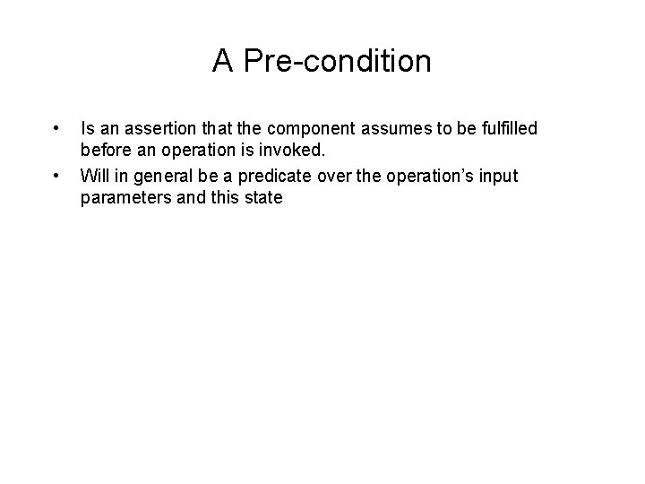 A Pre-condition • • Is an assertion that the component assumes to be fulfilled