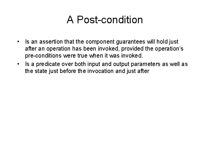 A Post-condition • Is an assertion that the component guarantees will hold just after