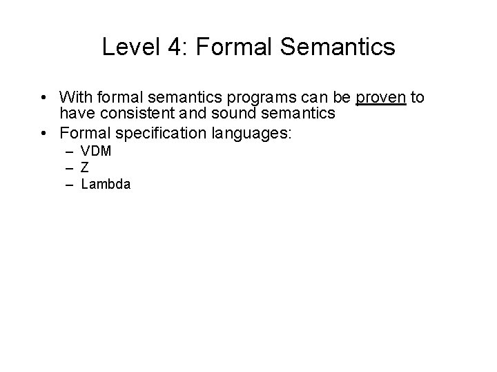 Level 4: Formal Semantics • With formal semantics programs can be proven to have