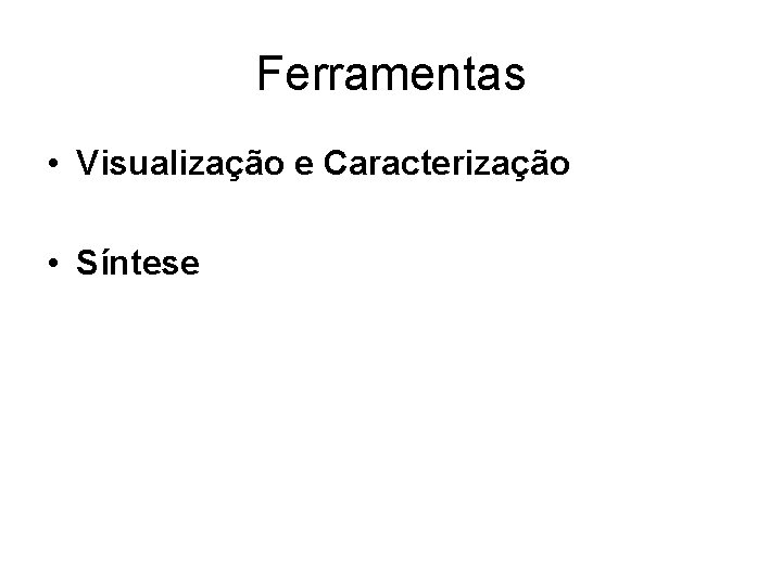 Ferramentas • Visualização e Caracterização • Síntese 