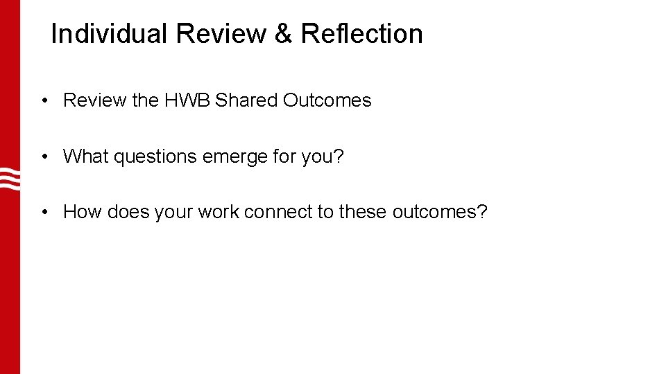 Individual Review & Reflection • Review the HWB Shared Outcomes • What questions emerge