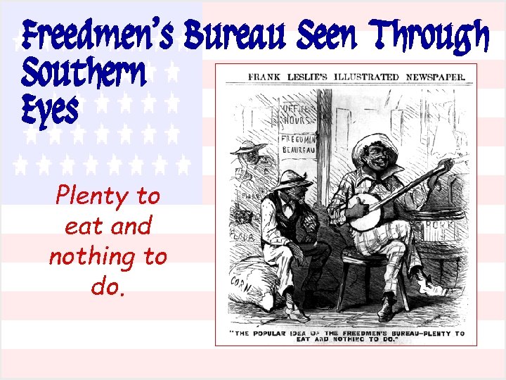 Freedmen’s Bureau Seen Through Southern Eyes Plenty to eat and nothing to do. 