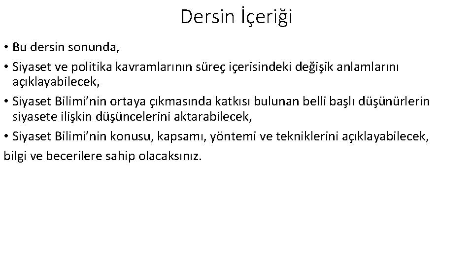 Dersin İçeriği • Bu dersin sonunda, • Siyaset ve politika kavramlarının süreç içerisindeki değişik