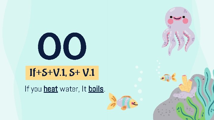 00 If+S+V. 1, S+ V. 1 If you heat water, It boils. 