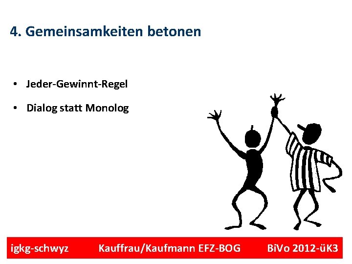 4. Gemeinsamkeiten betonen • Jeder-Gewinnt-Regel • Dialog statt Monolog igkg-schwyz Kauffrau/Kaufmann EFZ-BOG Bi. Vo