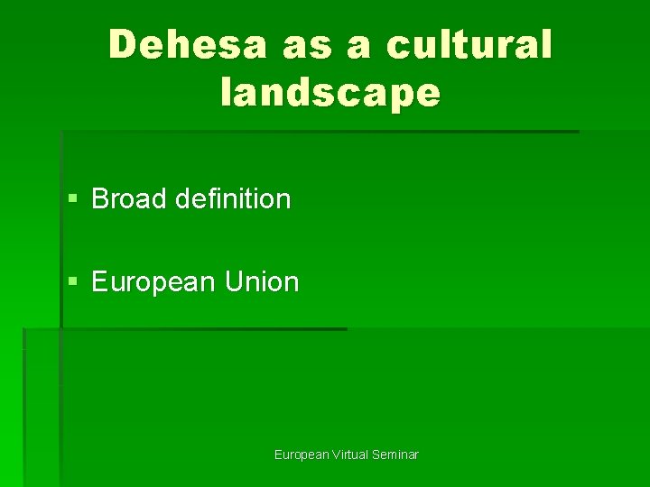 Dehesa as a cultural landscape § Broad definition § European Union European Virtual Seminar