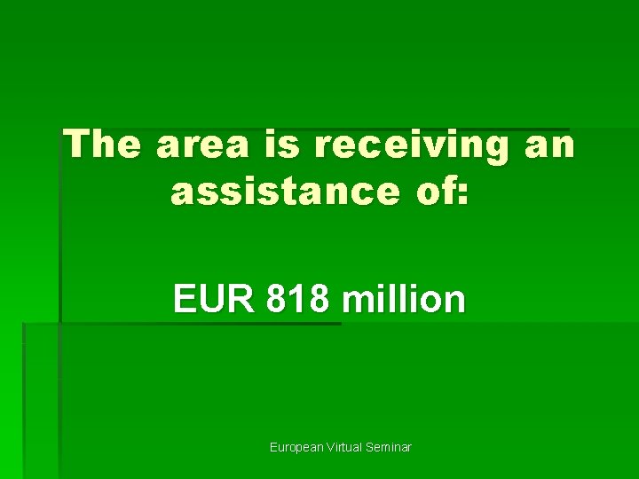 The area is receiving an assistance of: EUR 818 million European Virtual Seminar 