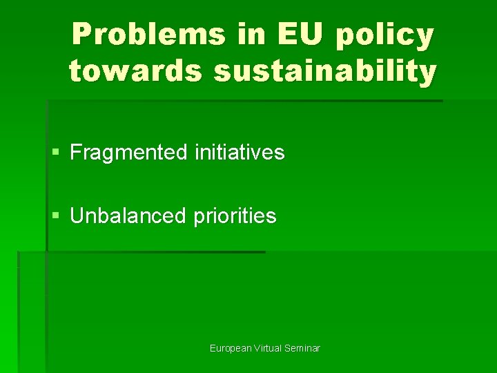 Problems in EU policy towards sustainability § Fragmented initiatives § Unbalanced priorities European Virtual