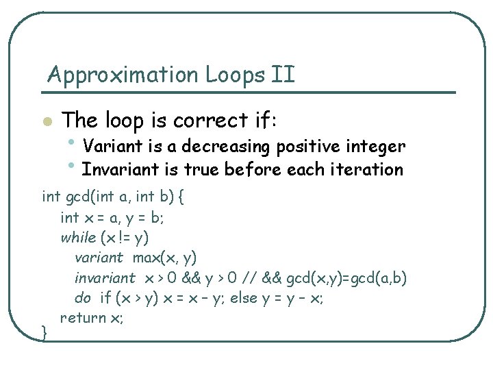 Approximation Loops II l The loop is correct if: • Variant is a decreasing