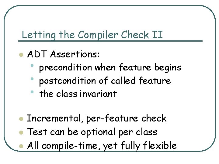 Letting the Compiler Check II l l ADT Assertions: • precondition when feature begins