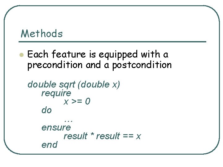 Methods l Each feature is equipped with a precondition and a postcondition double sqrt