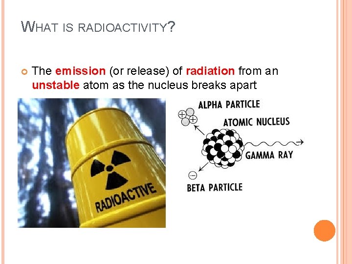 WHAT IS RADIOACTIVITY? The emission (or release) of radiation from an unstable atom as