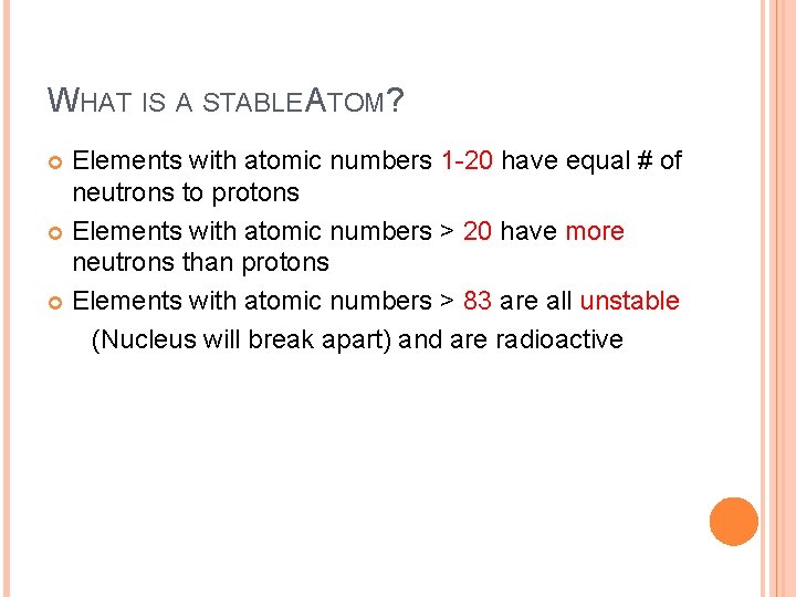 WHAT IS A STABLE ATOM? Elements with atomic numbers 1 -20 have equal # WHAT IS A STABLE ATOM? Elements with atomic numbers 1 -20 have equal #