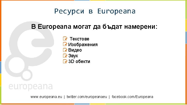 Ресурси в Europeana В Europeana могат да бъдат намерени: Текстове Изображения Видео Звук 3