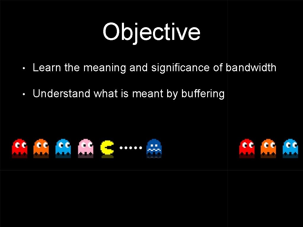 Objective • Learn the meaning and significance of bandwidth • Understand what is meant