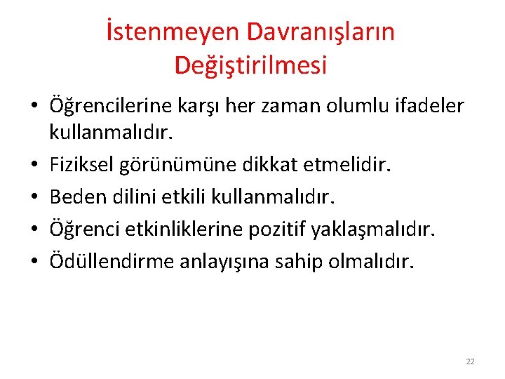 İstenmeyen Davranışların Değiştirilmesi • Öğrencilerine karşı her zaman olumlu ifadeler kullanmalıdır. • Fiziksel görünümüne