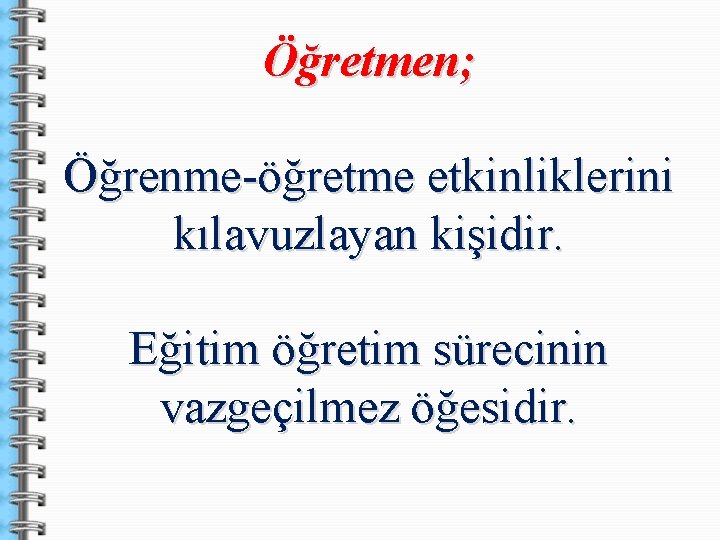 Öğretmen; Öğrenme-öğretme etkinliklerini kılavuzlayan kişidir. Eğitim öğretim sürecinin vazgeçilmez öğesidir. 