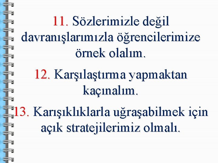 11. Sözlerimizle değil davranışlarımızla öğrencilerimize örnek olalım. 12. Karşılaştırma yapmaktan kaçınalım. 13. Karışıklıklarla uğraşabilmek