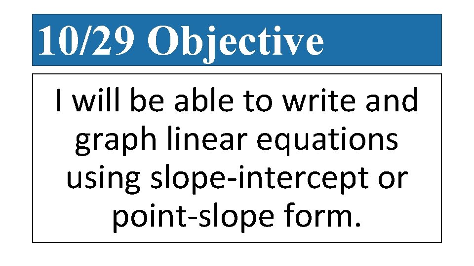 10/29 Objective I will be able to write and graph linear equations using slope-intercept