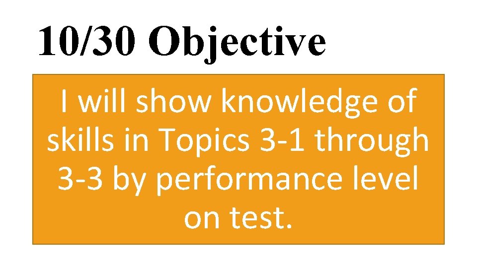 10/30 Objective I will show knowledge of skills in Topics 3 -1 through 3