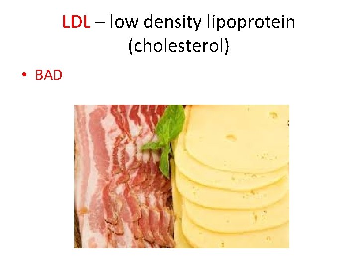 LDL – low density lipoprotein (cholesterol) • BAD 