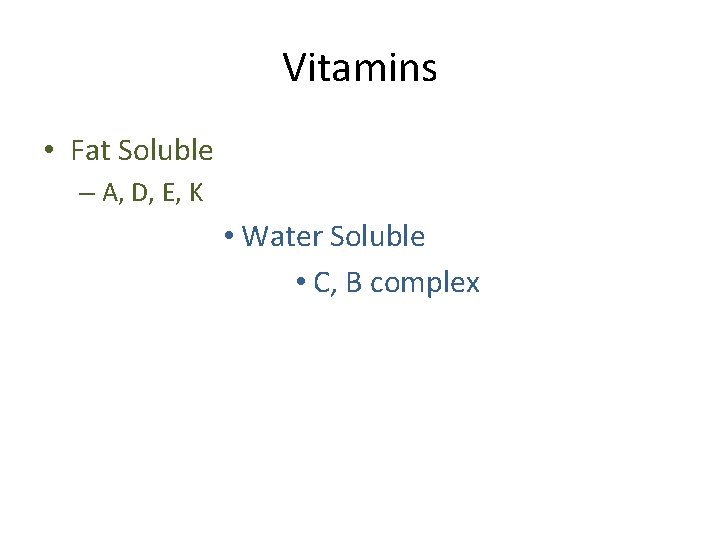 Vitamins • Fat Soluble – A, D, E, K • Water Soluble • C,