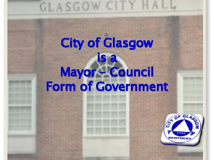 City of Glasgow is a Mayor – Council Form of Government 