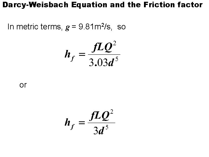 Darcy-Weisbach Equation and the Friction factor In metric terms, g = 9. 81 m