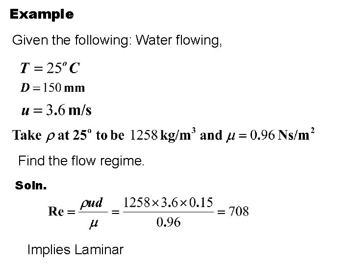 Example Given the following: Water flowing, Find the flow regime. Soln. Implies Laminar 