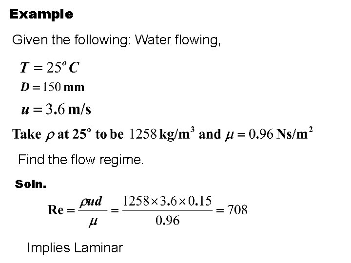 Example Given the following: Water flowing, Find the flow regime. Soln. Implies Laminar 