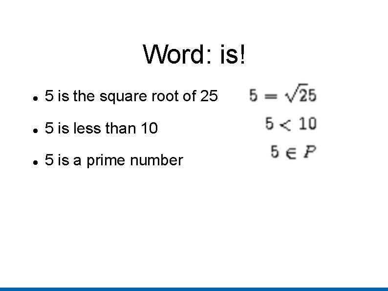 Word: is! 5 is the square root of 25 5 is less than 10