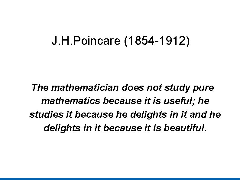 J. H. Poincare (1854 -1912) The mathematician does not study pure mathematics because it