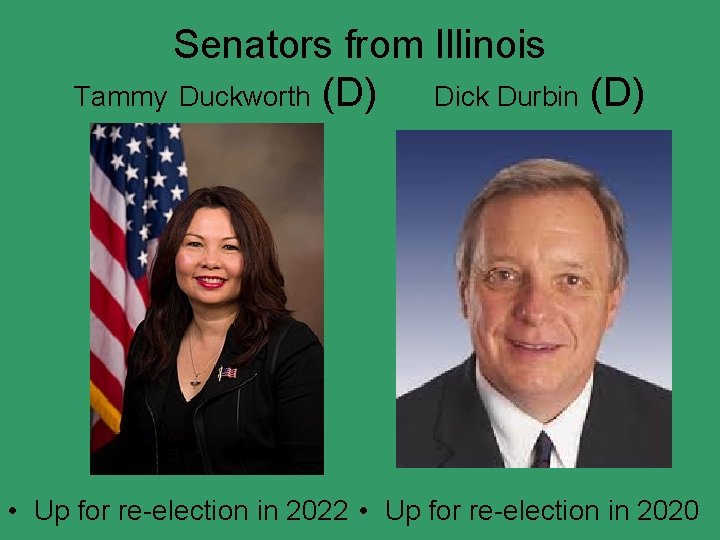 Senators from Illinois Tammy Duckworth (D) Dick Durbin (D) • Up for re-election in