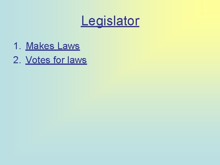 Legislator 1. Makes Laws 2. Votes for laws 
