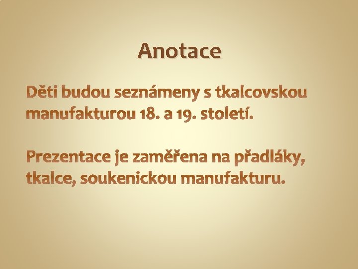 Anotace Děti budou seznámeny s tkalcovskou manufakturou 18. a 19. století. Prezentace je zaměřena