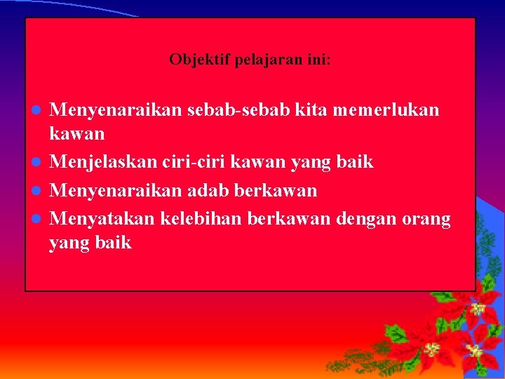 Objektif pelajaran ini: Menyenaraikan sebab-sebab kita memerlukan kawan l Menjelaskan ciri-ciri kawan yang baik