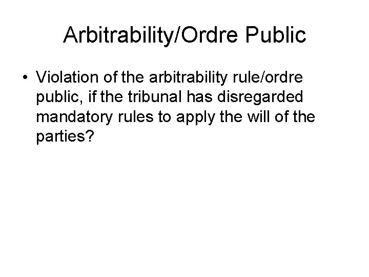 Arbitrability/Ordre Public • Violation of the arbitrability rule/ordre public, if the tribunal has disregarded