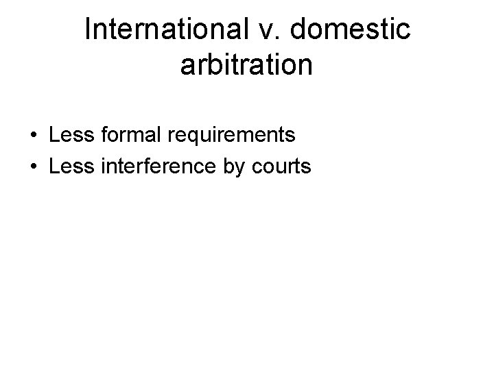 International v. domestic arbitration • Less formal requirements • Less interference by courts 