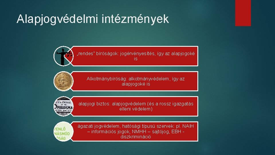 Alapjogvédelmi intézmények „rendes” bíróságok: jogérvényesítés, így az alapjogoké is Alkotmánybíróság: alkotmányvédelem, így az alapjogoké Alapjogvédelmi intézmények „rendes” bíróságok: jogérvényesítés, így az alapjogoké is Alkotmánybíróság: alkotmányvédelem, így az alapjogoké