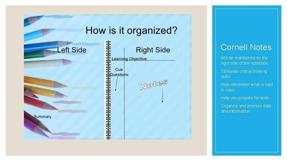 Cornell Notes Will be maintained on the right side of the notebook. Stimulate critical