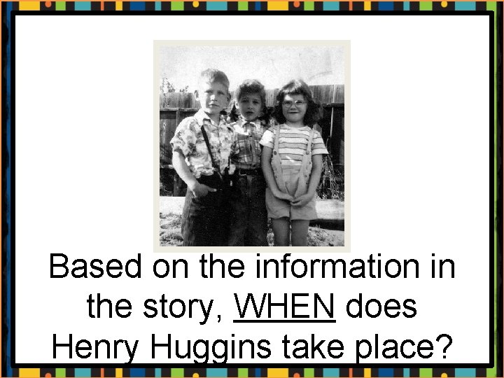 Based on the information in the story, WHEN does Henry Huggins take place? 