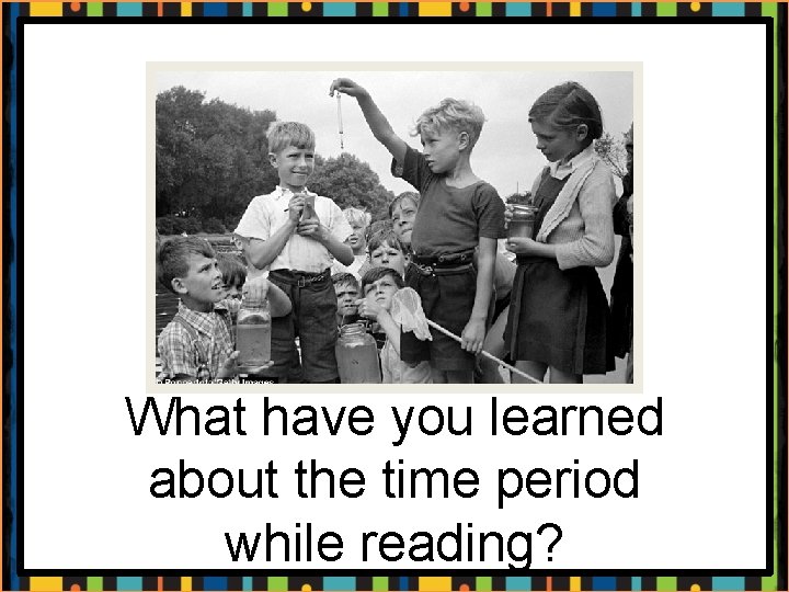 What have you learned about the time period while reading? 