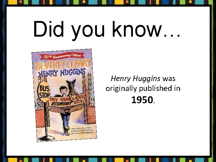 Did you know… Henry Huggins was originally published in 1950. 