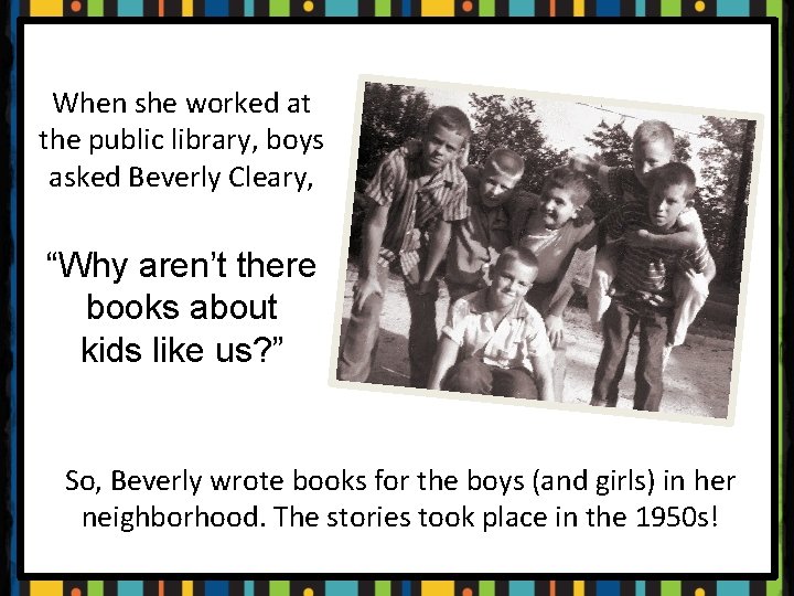 When she worked at the public library, boys asked Beverly Cleary, “Why aren’t there